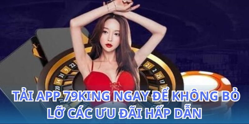 Tải App 79King - Hướng Dẫn Cài Đặt Ứng Dụng Nhanh 2026 5 Tải app 79King và nhận ngay nhiều ưu đãi hấp dẫn